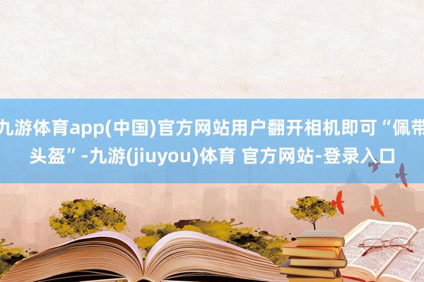 九游体育app(中国)官方网站用户翻开相机即可“佩带头盔”-九游(jiuyou)体育 官方网站-登录入口